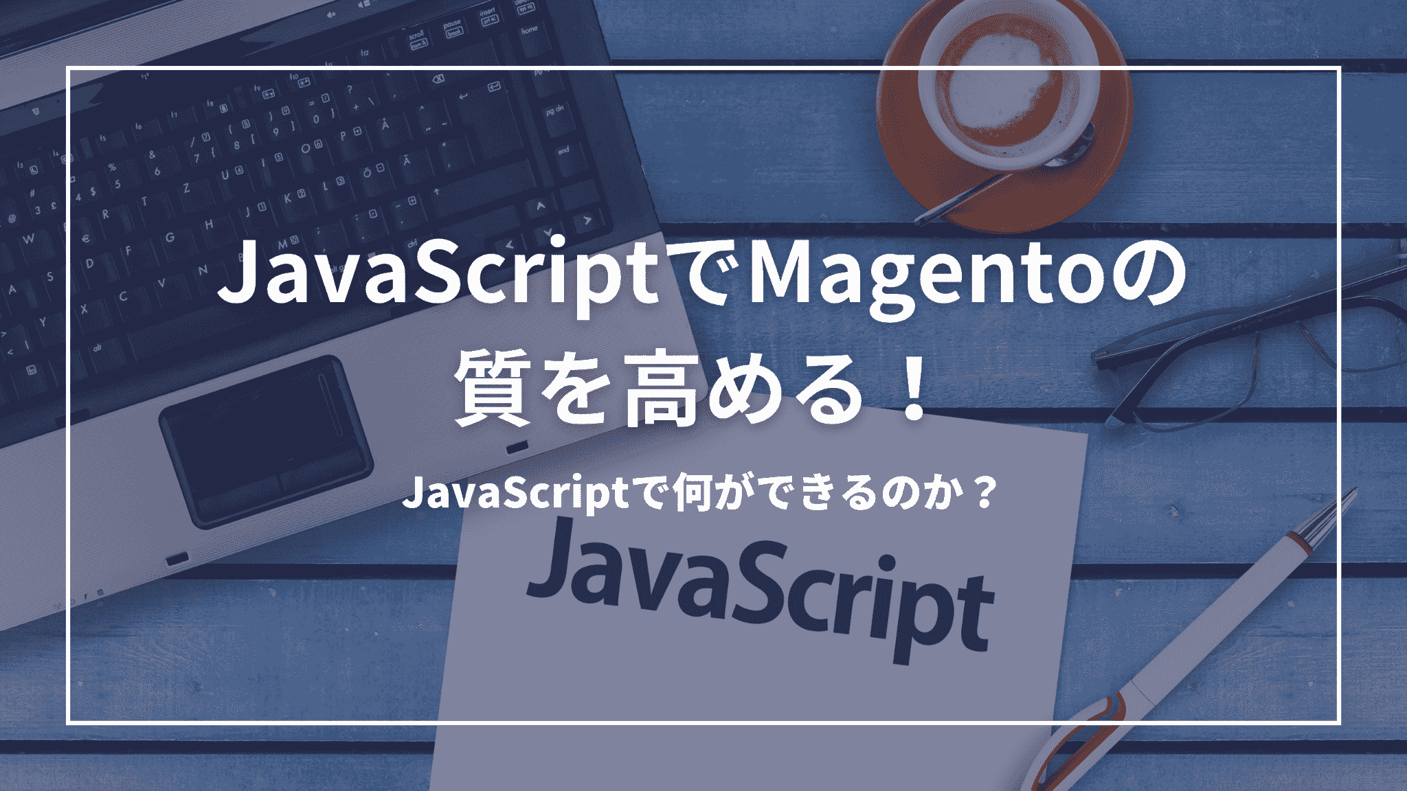 1 JavaScriptでMagentoの質を高める!JavaScriptで何ができるのか?