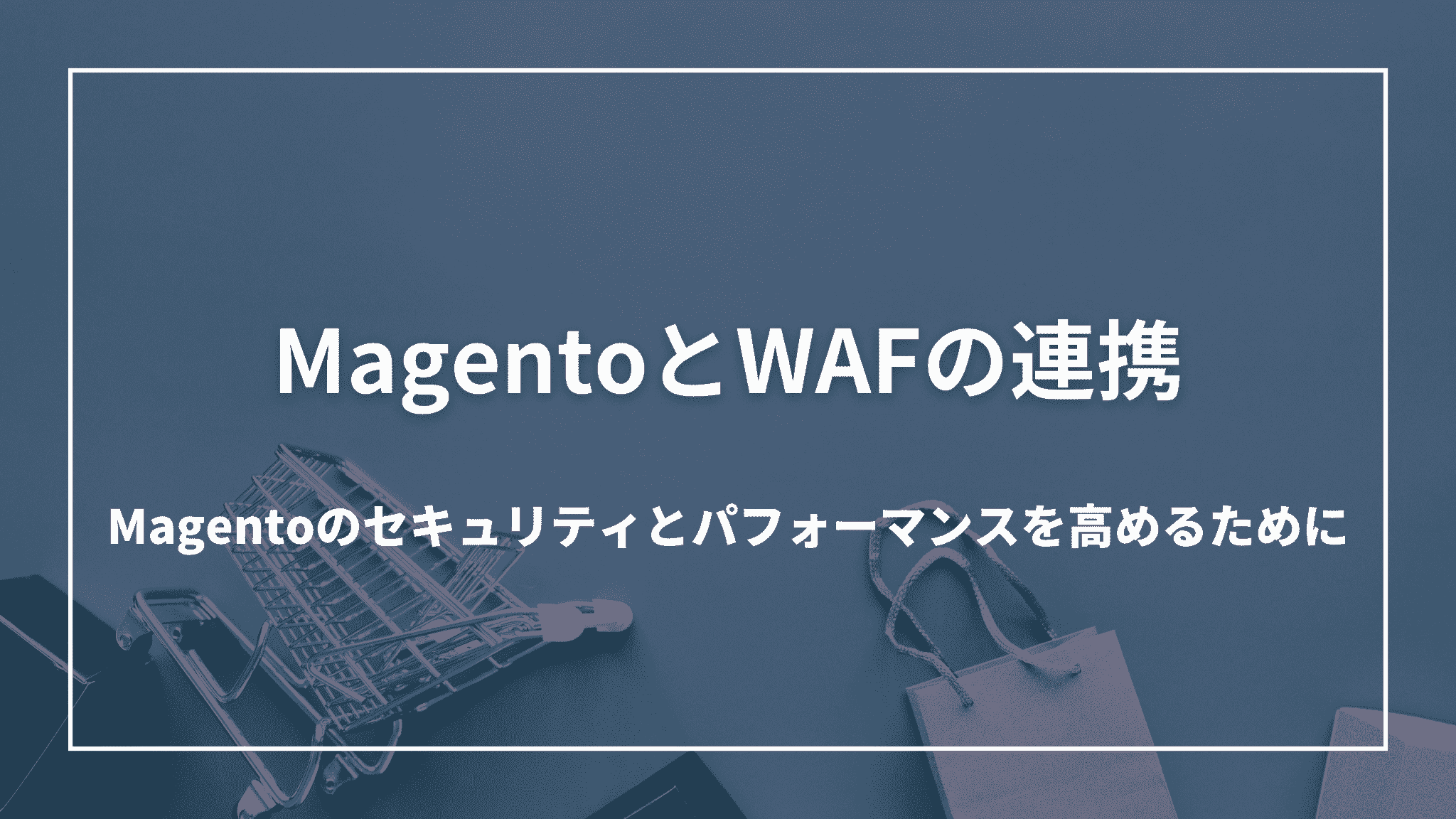 1 MagentoとWAFの連携:Magentoのセキュリティとパフォーマンスを高めるために