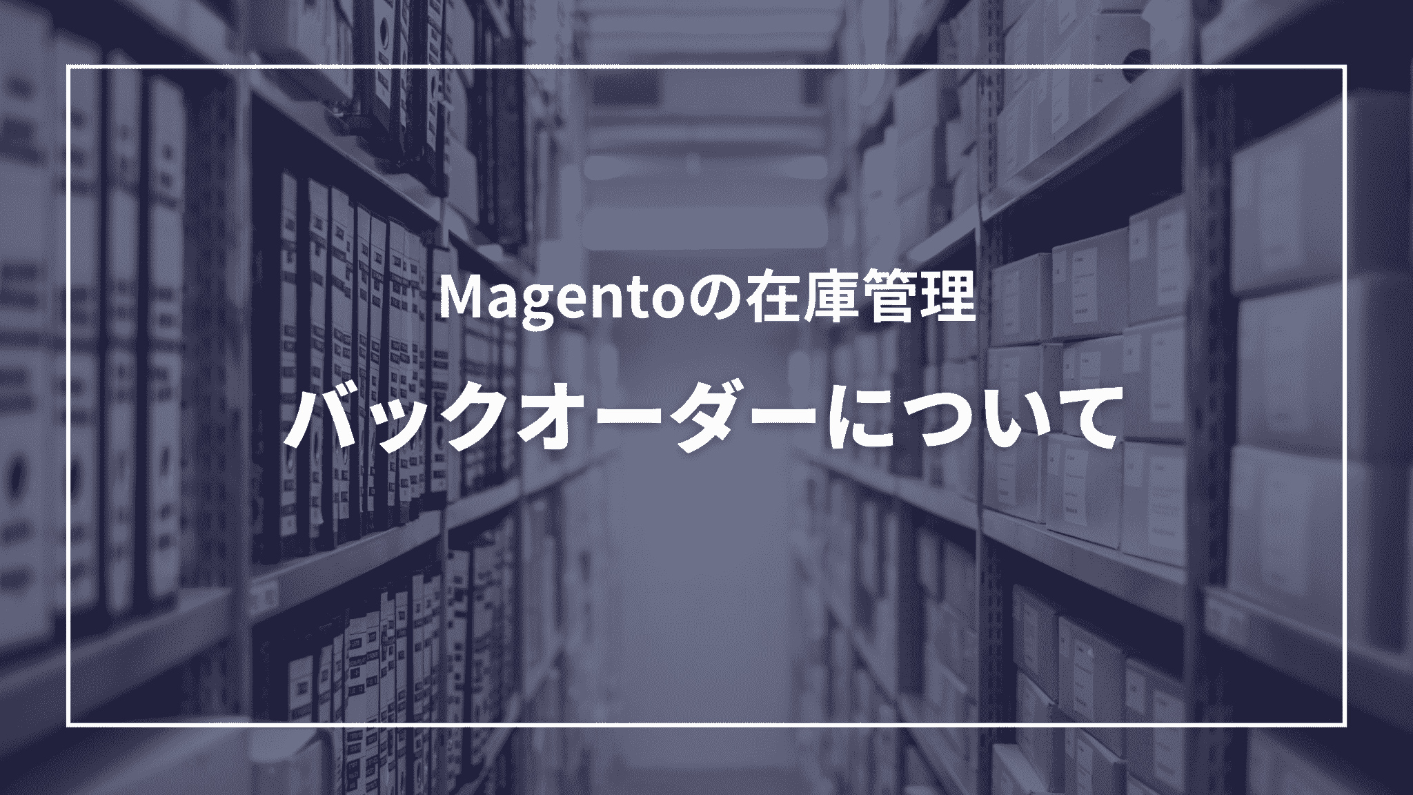 Magentoの在庫管理:バックオーダーについて(タイトル) Magentoの在庫管理:バックオーダーについて(タイトル)